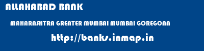 ALLAHABAD BANK  MAHARASHTRA GREATER MUMBAI MUMBAI GOREGOAN  banks information 